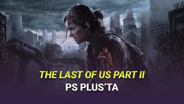 The Last of Us Part II Remastered Artık PS Plus’ta: Kaçırılmayacak Fırsat!